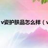 v姿护肤品怎么样（v姿）