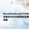 BlackSharkLuciferT1Malaysia发布售价RM169的新款实惠无线游戏耳塞