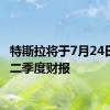 特斯拉将于7月24日发布二季度财报