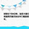 财联社7月6日电，加拿大银行监管部门将提高巴塞尔协议III门槛的时间延后一年。