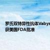 罗氏双特异性抗体Vabysmo再获美国FDA批准