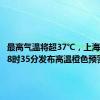 最高气温将超37℃，上海7月6日8时35分发布高温橙色预警