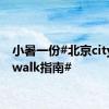 小暑一份#北京city清凉walk指南#