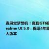 直屏党梦想机！真我GT6搭载全新realme UI 5.0：保证4年维护、3个大版本