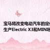 宝马将改变电动汽车的定位 并将生产Electric X3和MINI模型