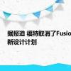 据报道 福特取消了Fusion的重新设计计划