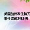 美国加州发生持刀袭击事件造成2死3伤