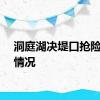 洞庭湖决堤口抢险最新情况