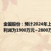 金固股份：预计2024年上半年净利润为1900万元~2800万元