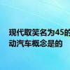 现代取笑名为45的新电动汽车概念是的