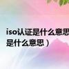 iso认证是什么意思（iso是什么意思）