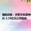 海航控股：关联方拟增持6000万元-1.19亿元公司股份