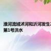 淮河流域沭河和沂河发生2024年第1号洪水