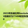 2021年凯迪拉克Escalade豪华SUV的起价为77490较旧车型上涨1000