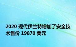 2020 现代伊兰特增加了安全技术售价 19870 美元