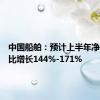 中国船舶：预计上半年净利润同比增长144%-171%