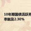 10年期国债活跃券收益率触及2.30%