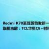 Redmi K70至尊版首发新一代1.5K旗舰直屏：TCL华星C8+材料打造