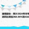 通用股份：预计2024年半年度净利润同比增加364.86%到416.51%