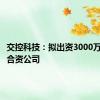 交控科技：拟出资3000万元设立合资公司