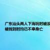 广东汕头两人下海玩时被浪卷走，被找到时均已不幸身亡