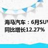 海马汽车：6月SUV销量同比增长12.27%