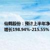 仙鹤股份：预计上半年净利同比增长198.94%-215.55%