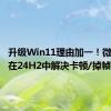 升级Win11理由加一！微软承诺在24H2中解决卡顿/掉帧等问题