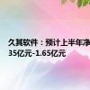 久其软件：预计上半年净亏损1.35亿元-1.65亿元