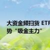 大资金频扫货 ETF成逆势“吸金主力”