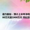 德力股份：预计上半年净利润为1300万元至1900万元 同比扭亏