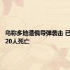 乌称多地遭俄导弹袭击 已造成约20人死亡