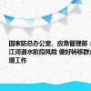 国家防总办公室、应急管理部：严密防范江河退水阶段风险 做好转移群众安全管理工作