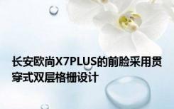 长安欧尚X7PLUS的前脸采用贯穿式双层格栅设计