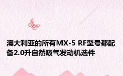 澳大利亚的所有MX-5 RF型号都配备2.0升自然吸气发动机选件