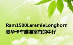 Ram1500LaramieLonghorn豪华卡车瞄准富有的牛仔