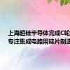 上海超硅半导体完成C轮融资，专注集成电路用硅片制造