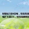 财联社7月9日电，恒生科技指数涨幅扩大至1%，恒生指数转涨。