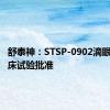 舒泰神：STSP-0902滴眼液获临床试验批准