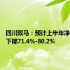 四川双马：预计上半年净利同比下降71.4%-80.2%