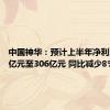 中国神华：预计上半年净利润286亿元至306亿元 同比减少8%-14%