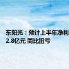 东阳光：预计上半年净利2亿元-2.8亿元 同比扭亏