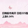 日韩股市高开 日经225指数开盘上涨0.34%