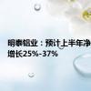 明泰铝业：预计上半年净利同比增长25%-37%