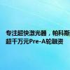 专注超快激光器，帕科斯激光获超千万元Pre-A轮融资