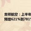 吉祥航空：上半年净利预增621%到781%