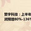 赞宇科技：上半年净利润预增80%-136%