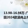 13.98-16.98万 广汽丰田2024款凌尚上市