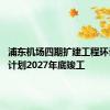 浦东机场四期扩建工程环评公示 计划2027年底竣工