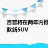 吉普将在两年内推出四款新SUV